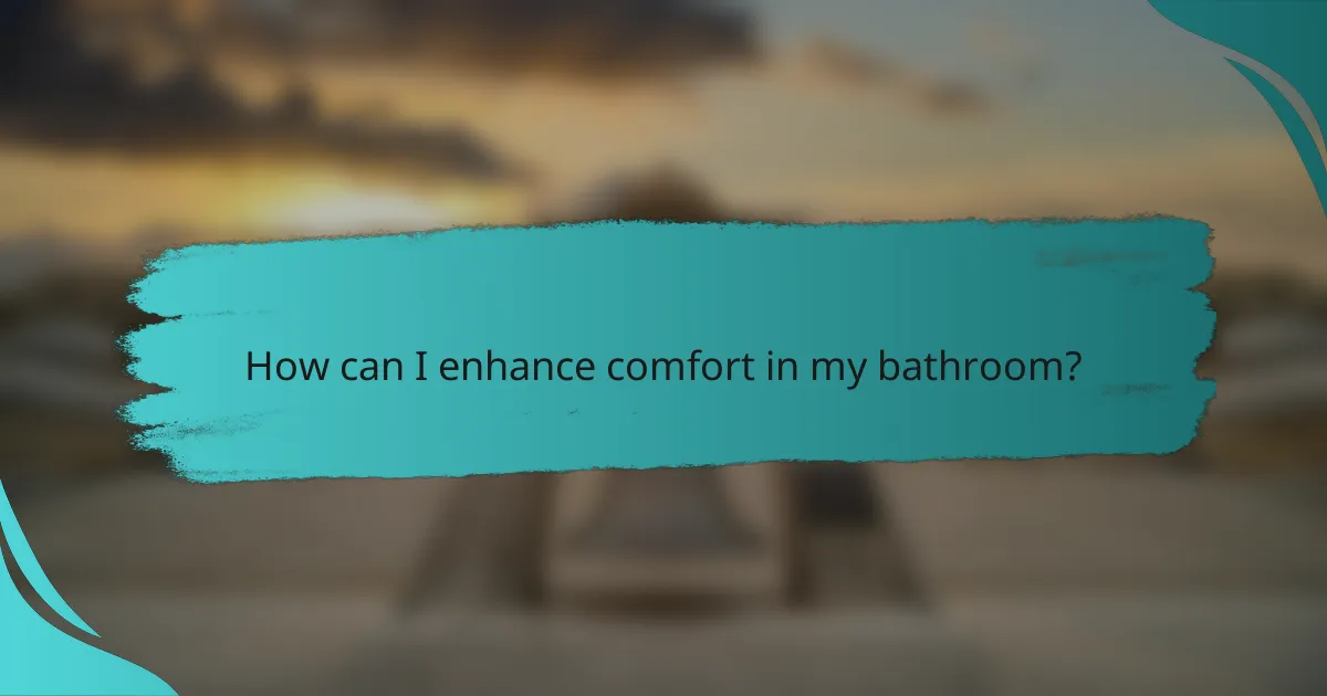 How can I enhance comfort in my bathroom?