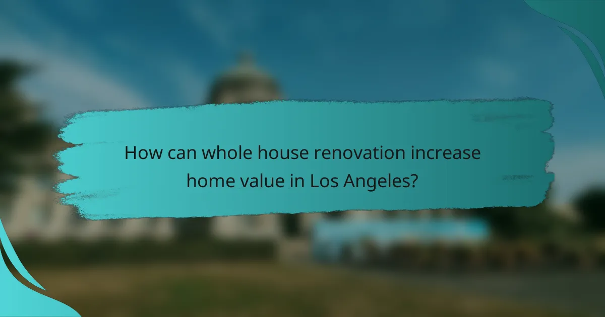How can whole house renovation increase home value in Los Angeles?