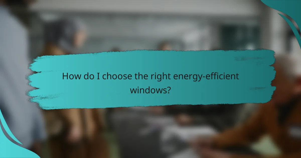 How do I choose the right energy-efficient windows?