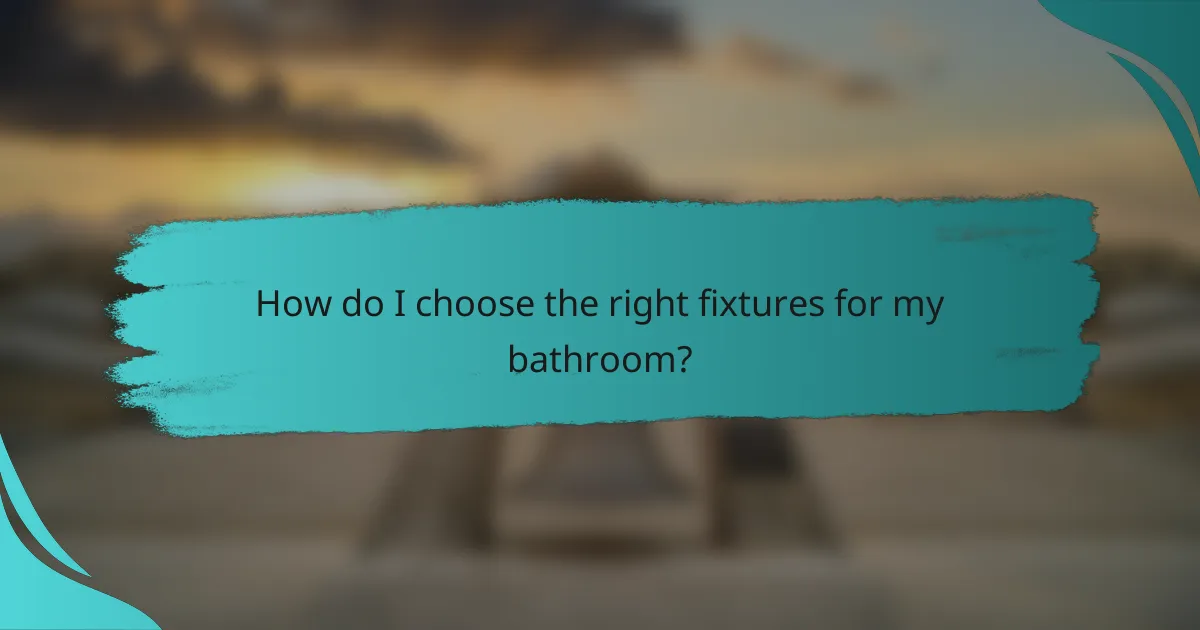 How do I choose the right fixtures for my bathroom?