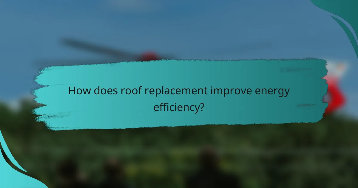 How does roof replacement improve energy efficiency?