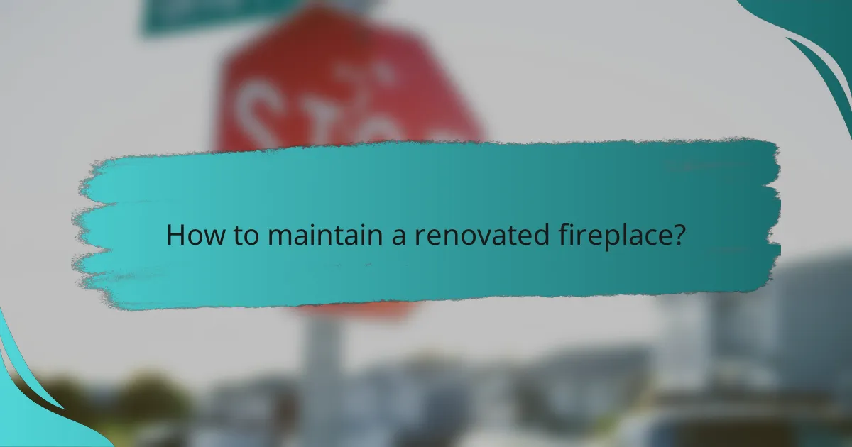 How to maintain a renovated fireplace?