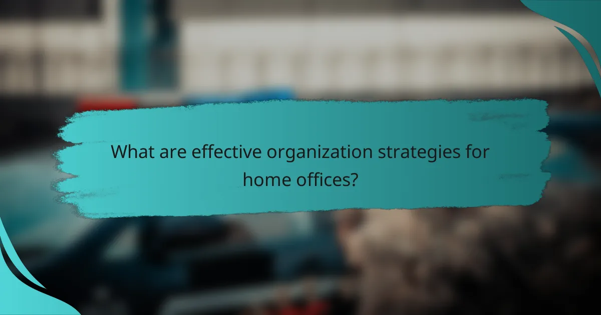 What are effective organization strategies for home offices?