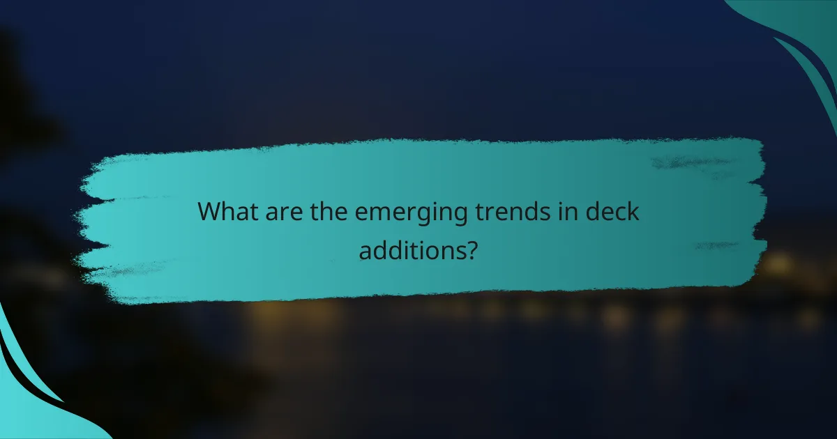 What are the emerging trends in deck additions?