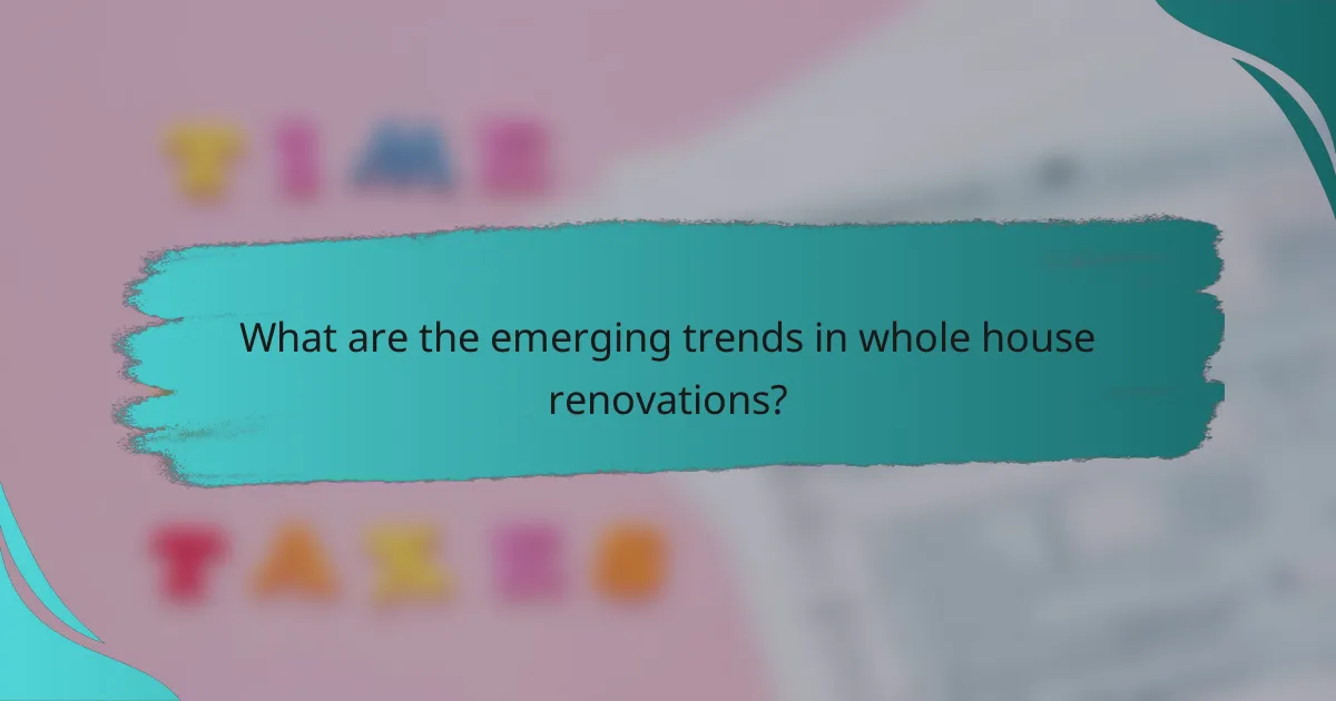 What are the emerging trends in whole house renovations?