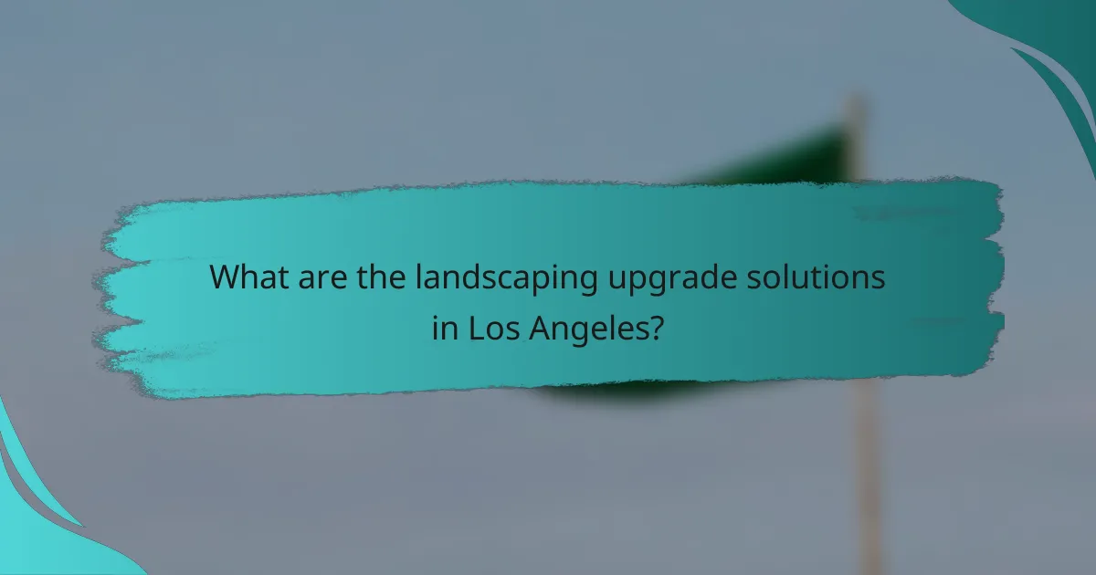 What are the landscaping upgrade solutions in Los Angeles?