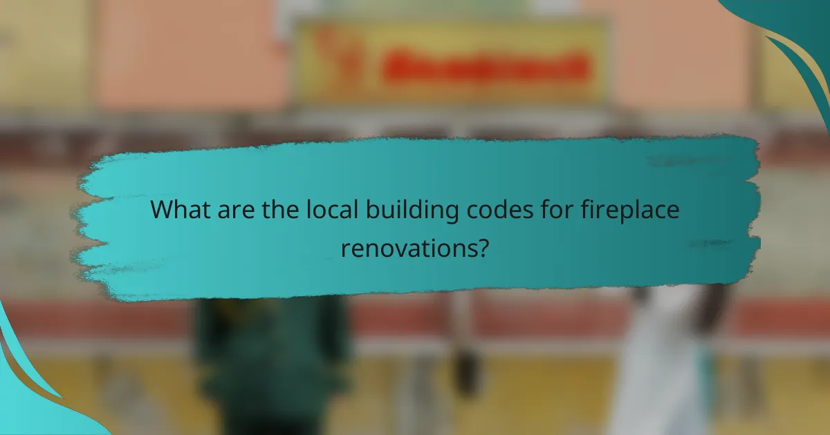 What are the local building codes for fireplace renovations?