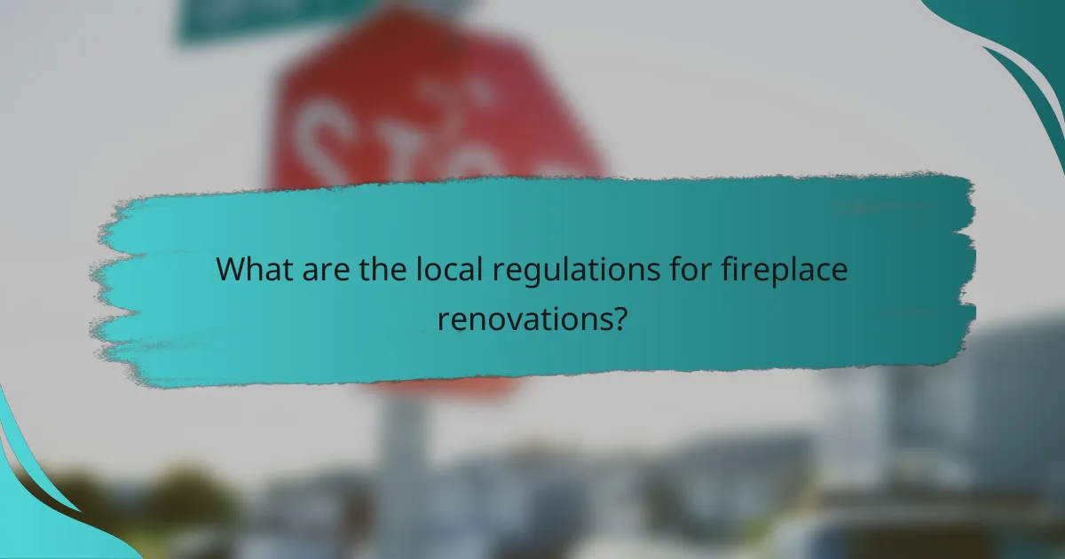 What are the local regulations for fireplace renovations?