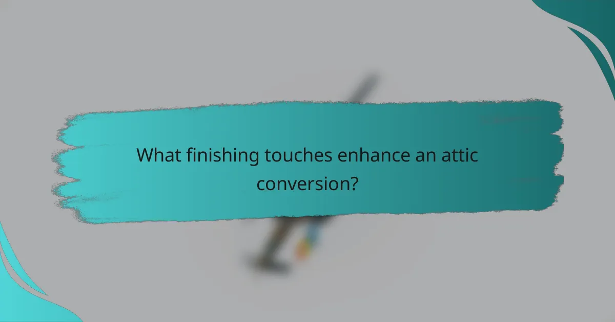 What finishing touches enhance an attic conversion?