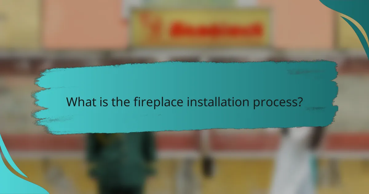 What is the fireplace installation process?