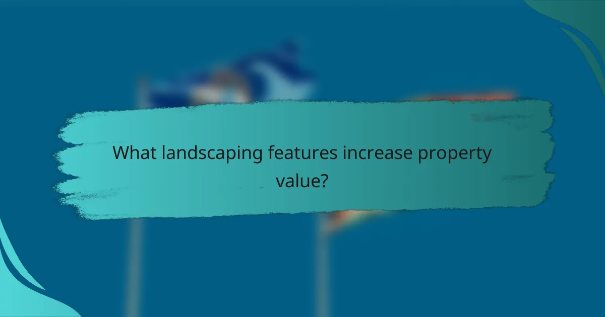 What landscaping features increase property value?